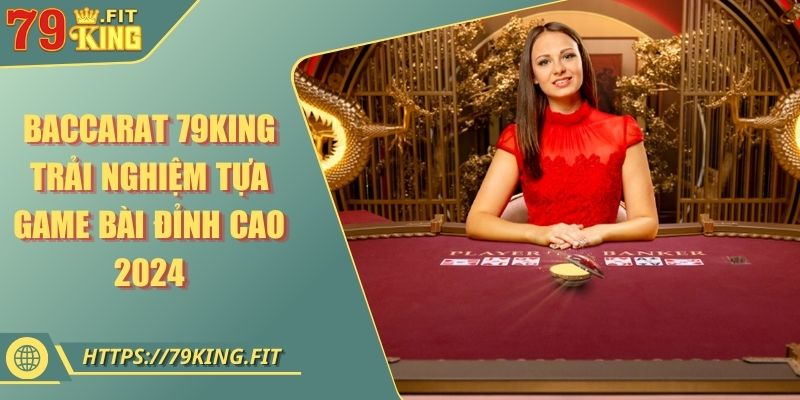 Baccarat 79KING - Trải Nghiệm Tựa Game Bài Đỉnh Cao 2024