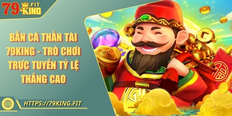 Bắn Cá Thần Tài 79KING - Trò Chơi Trực Tuyến Tỷ Lệ Thắng Cao