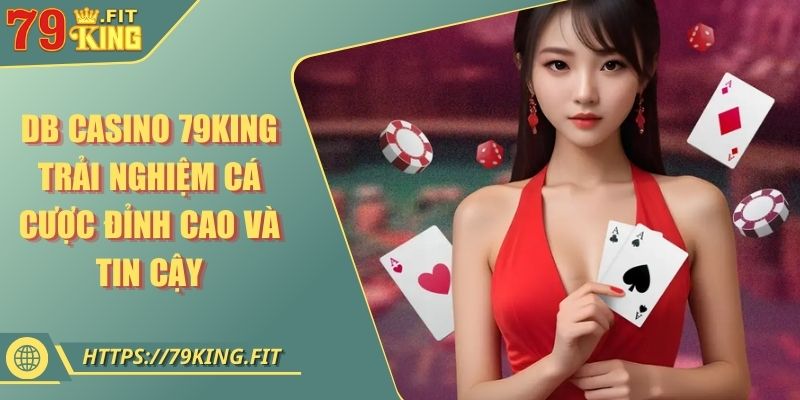 DB Casino 79KING - Trải Nghiệm Cá Cược Đỉnh Cao Và Tin Cậy