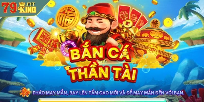 Sơ lược Bắn Cá Thần Tài 79KING