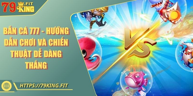 Bắn Cá 777 - Hướng Dẫn Chơi Và Chiến Thuật Dễ Dàng Thắng