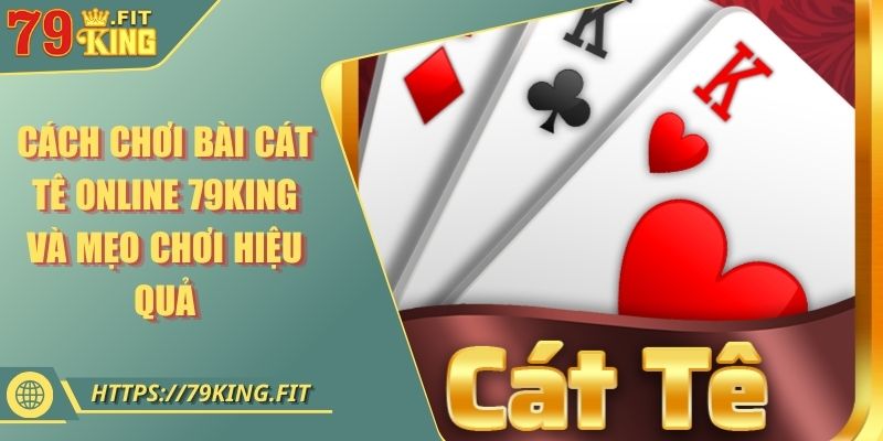 Cách Chơi Bài Cát Tê Online 79KING Và Mẹo Chơi Hiệu Quả