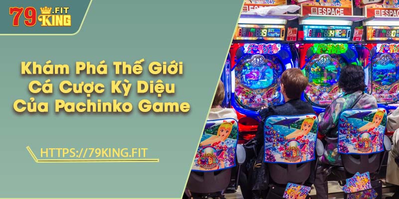 Khám Phá Thế Giới Cá Cược Kỳ Diệu Của Pachinko Game 2 Khám Phá Thế Giới Cá Cược Kỳ Diệu Của Pachinko Game
