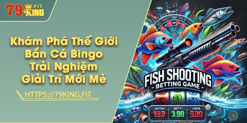 Khám Phá Thế Giới Bắn Cá Bingo - Trải Nghiệm Giải Trí Mới Mẻ 3 Khám Phá Thế Giới Bắn Cá Bingo - Trải Nghiệm Giải Trí Mới Mẻ